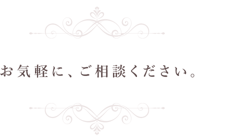 お気軽に、ご相談ください。