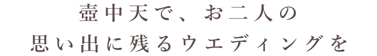 壺中天で、お二人の思い出に残るウエディングを