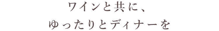 ワインと共に、ゆったりとディナーを